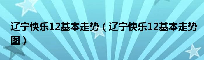 辽宁快乐12基本走势(辽宁快乐12基本走势图)