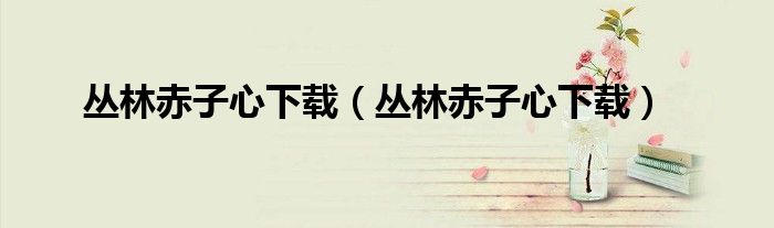 丛林赤子心下载(丛林赤子心下载)