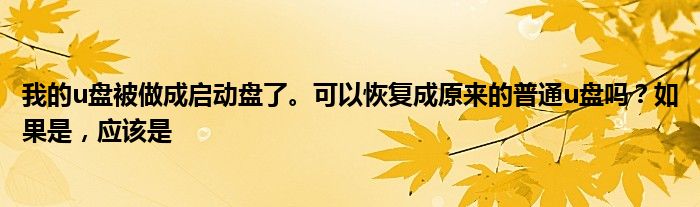 我的u盘被做成启动盘了。可以恢复成原来的普通u盘吗?如果是,应该是