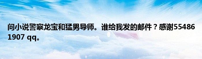 问小说警察龙宝和猛男导师。谁给我发的邮件?感谢554861907 qq。