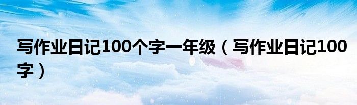 写作业日记100个字一年级(写作业日记100字)