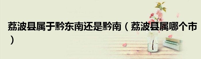荔波县属于黔东南还是黔南(荔波县属哪个市)