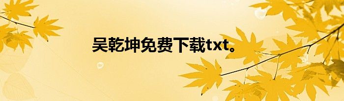 吴乾坤免费下载txt。