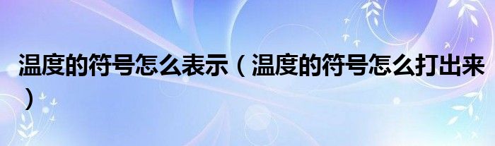温度的符号怎么表示（温度的符号怎么打出来）