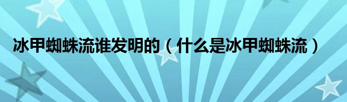 冰甲蜘蛛流谁发明的(什么是冰甲蜘蛛流)
