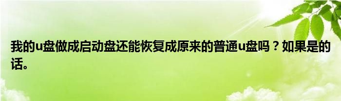 我的u盘做成启动盘还能恢复成原来的普通u盘吗?如果是的话。