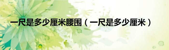 一尺是多少厘米腰围(一尺是多少厘米)