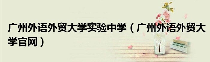 广州外语外贸大学实验中学（广州外语外贸大学官网）