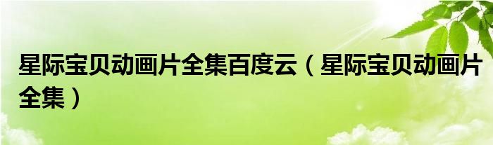 星际宝贝动画片全集百度云(星际宝贝动画片全集)