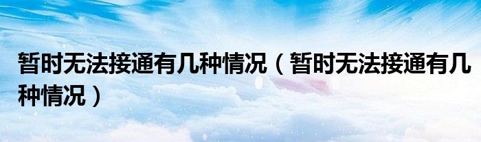 暂时无法接通有几种情况(暂时无法接通有几种情况)