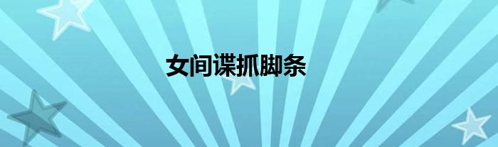女间谍抓脚条