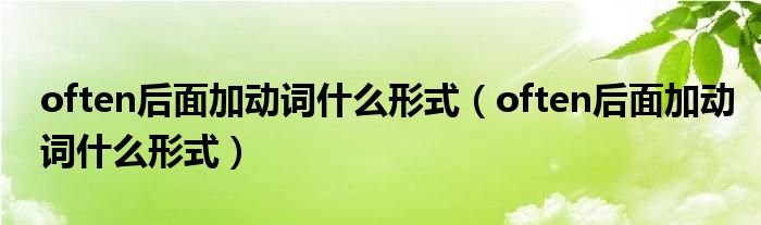 often后面加动词什么形式(often后面加动词什么形式)