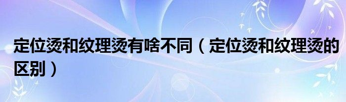 定位烫和纹理烫有啥不同(定位烫和纹理烫的区别)