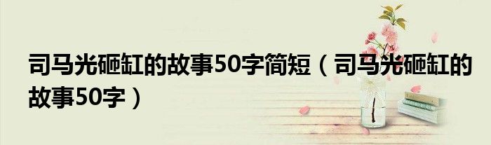 司马光砸缸的故事50字简短(司马光砸缸的故事50字)