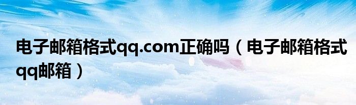 电子邮箱格式qq.com正确吗(电子邮箱格式qq邮箱)