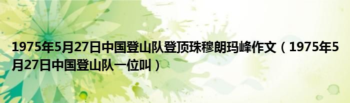 1975年5月27日中国登山队登顶珠穆朗玛峰作文(1975年5月27日中国登山队一位叫)