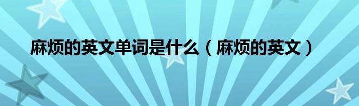 麻烦的英文单词是什么(麻烦的英文)
