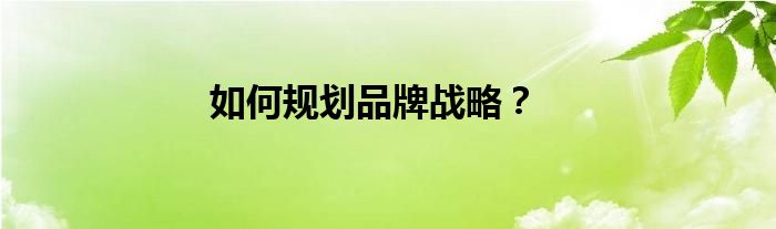 如何规划品牌战略？