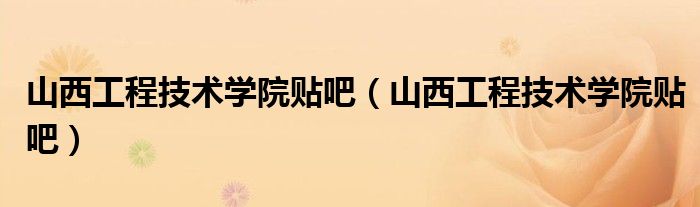 山西工程技术学院贴吧（山西工程技术学院贴吧）