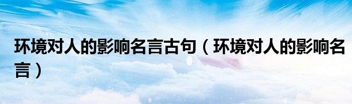 环境对人的影响名言古句(环境对人的影响名言)