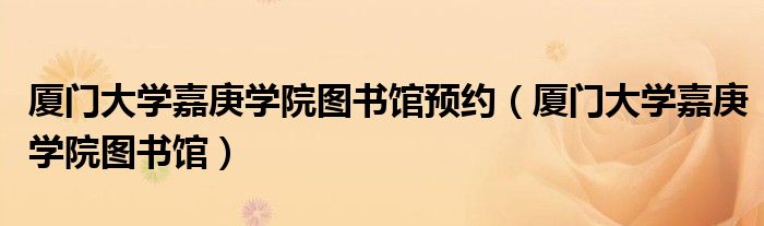 厦门大学嘉庚学院图书馆预约(厦门大学嘉庚学院图书馆)