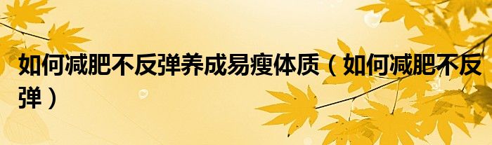 如何减肥不反弹养成易瘦体质(如何减肥不反弹)