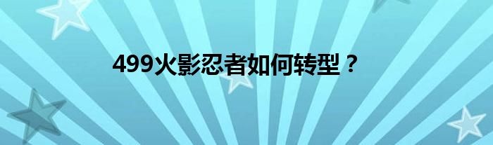 499火影忍者如何转型?
