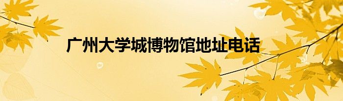 广州大学城博物馆地址电话