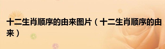十二生肖顺序的由来图片(十二生肖顺序的由来)