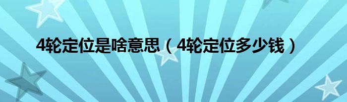 4轮定位是啥意思(4轮定位多少钱)