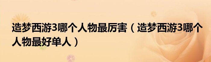 造梦西游3哪个人物最厉害(造梦西游3哪个人物最好单人)
