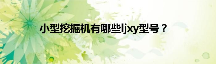 小型挖掘机有哪些ljxy型号?