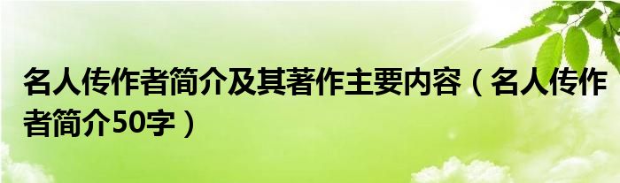 名人传作者简介及其著作主要内容(名人传作者简介50字)