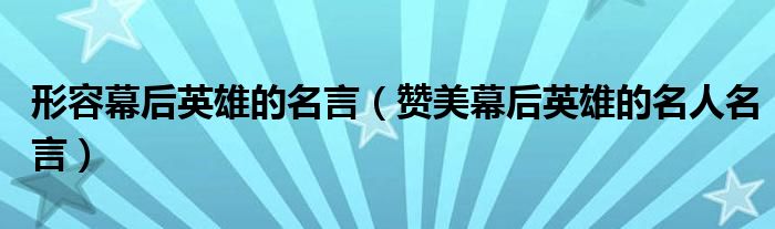 形容幕后英雄的名言(赞美幕后英雄的名人名言)