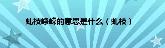 虬枝峥嵘的意思是什么(虬枝)