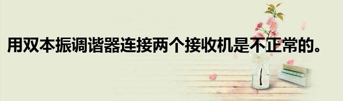 用双本振调谐器连接两个接收机是不正常的。