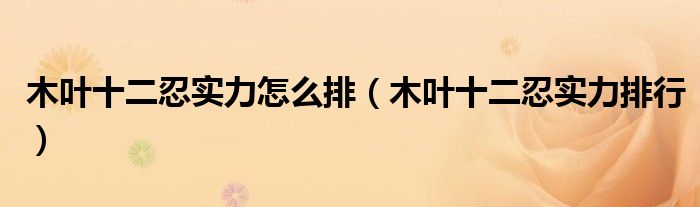 木叶十二忍实力怎么排(木叶十二忍实力排行)
