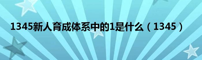 1345新人育成体系中的1是什么(1345)