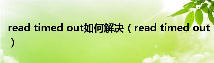read timed out如何解决(read timed out)