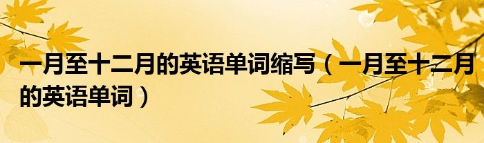 一月至十二月的英语单词缩写(一月至十二月的英语单词)