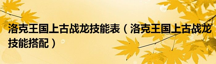 洛克王国上古战龙技能表(洛克王国上古战龙技能搭配)
