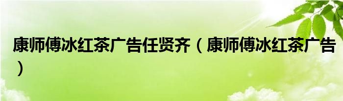 康师傅冰红茶广告任贤齐(康师傅冰红茶广告)
