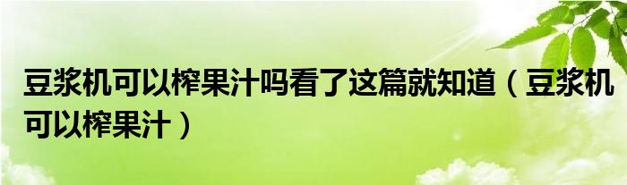 豆浆机可以榨果汁吗看了这篇就知道(豆浆机可以榨果汁)