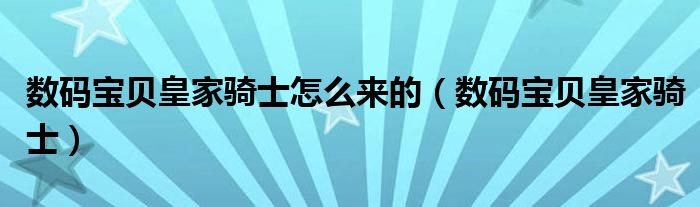 数码宝贝皇家骑士怎么来的(数码宝贝皇家骑士)