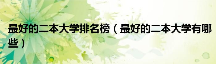 最好的二本大学排名榜(最好的二本大学有哪些)