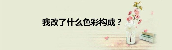 我改了什么色彩构成？
