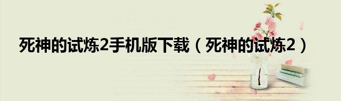 死神的试炼2手机版下载(死神的试炼2)