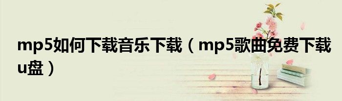 mp5如何下载音乐下载(mp5歌曲免费下载u盘)