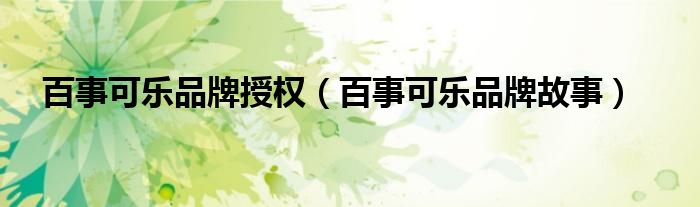 百事可乐品牌授权(百事可乐品牌故事)