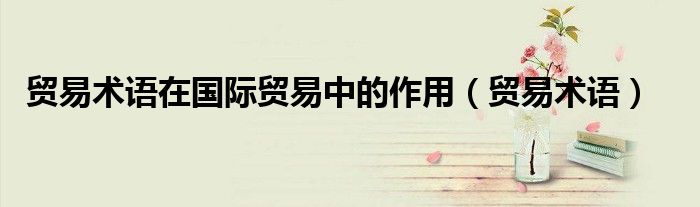 贸易术语在国际贸易中的作用(贸易术语)
